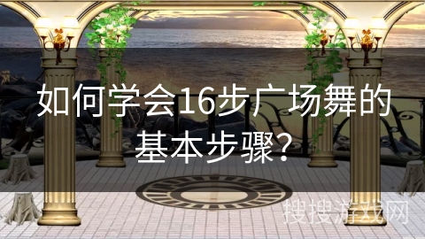 如何学会16步广场舞的基本步骤？