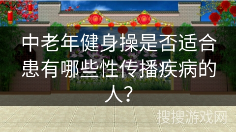中老年健身操是否适合患有哪些性传播疾病的人？
