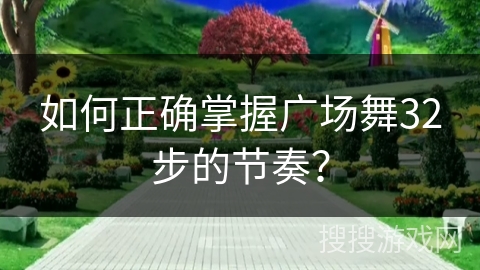 如何正确掌握广场舞32步的节奏？
