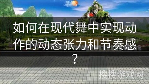 如何在现代舞中实现动作的动态张力和节奏感？