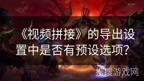 《视频拼接》的导出设置中是否有预设选项？
