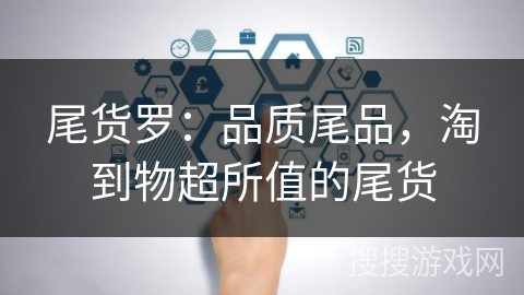 尾货罗：品质尾品，淘到物超所值的尾货