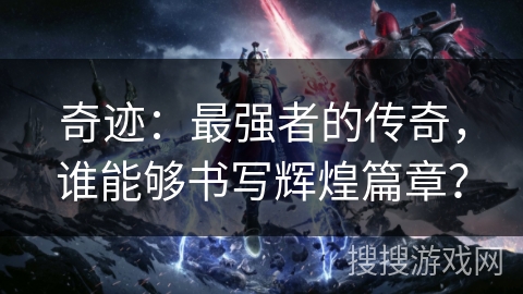 奇迹：最强者的传奇，谁能够书写辉煌篇章？