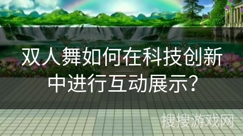 双人舞如何在科技创新中进行互动展示？