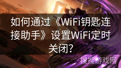 如何通过《WiFi钥匙连接助手》设置WiFi定时关闭？