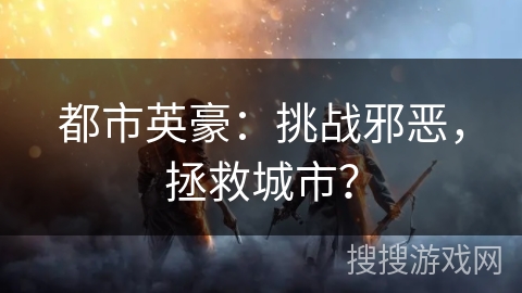 都市英豪：挑战邪恶，拯救城市？