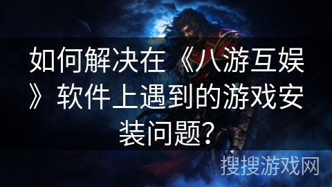 如何解决在《八游互娱》软件上遇到的游戏安装问题？