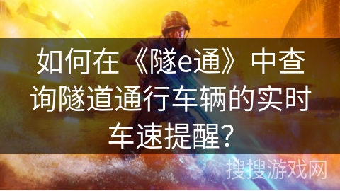 如何在《隧e通》中查询隧道通行车辆的实时车速提醒？