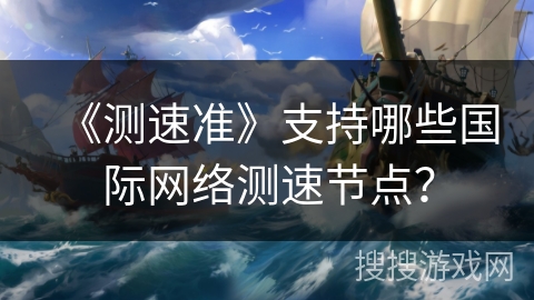 《测速准》支持哪些国际网络测速节点？