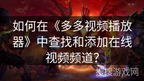 如何在《多多视频播放器》中查找和添加在线视频频道？