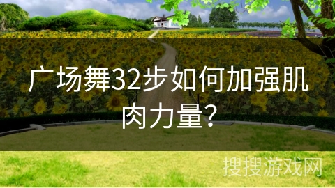 广场舞32步如何加强肌肉力量？