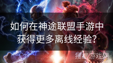 如何在神途联盟手游中获得更多离线经验？