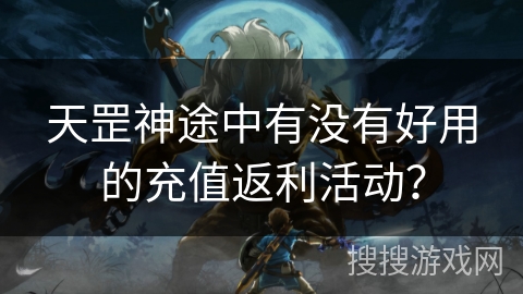 天罡神途中有没有好用的充值返利活动？
