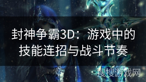 封神争霸3D：游戏中的技能连招与战斗节奏