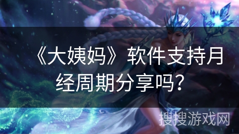 《大姨妈》软件支持月经周期分享吗？