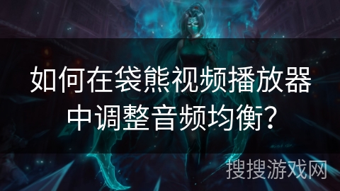 如何在袋熊视频播放器中调整音频均衡? 如何在袋熊视频播放器中调整音频均衡?