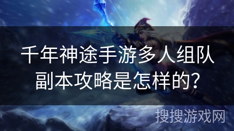 千年神途手游多人组队副本攻略是怎样的？