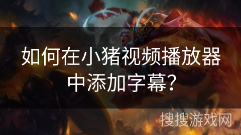 如何在小猪视频播放器中添加字幕？