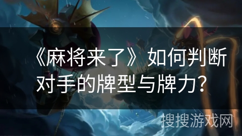 《麻将来了》如何判断对手的牌型与牌力？
