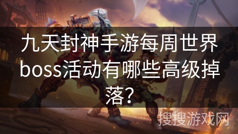 九天封神手游每周世界boss活动有哪些高级掉落？