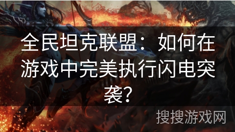 全民坦克联盟：如何在游戏中完美执行闪电突袭？