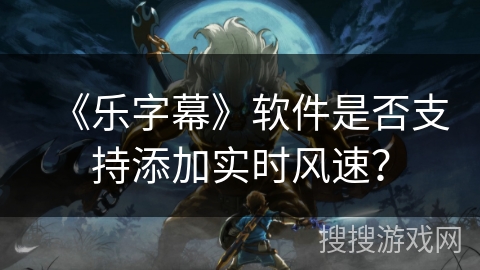 《乐字幕》软件是否支持添加实时风速？