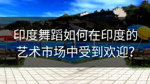 印度舞蹈如何在印度的艺术市场中受到欢迎？