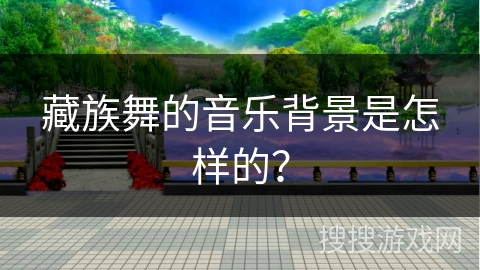 藏族舞的音乐背景是怎样的？