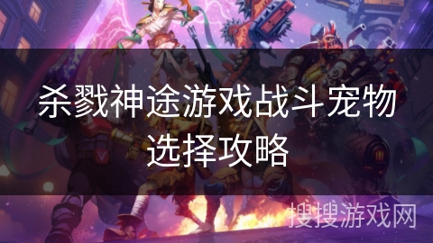 杀戮神途游戏战斗宠物选择攻略