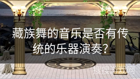 藏族舞的音乐是否有传统的乐器演奏？