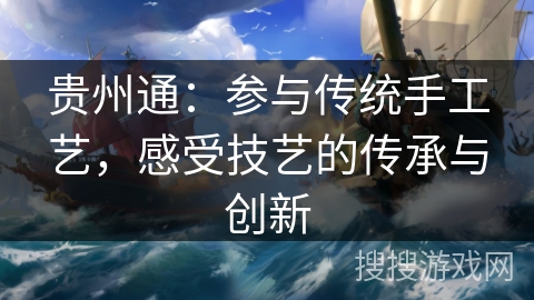 贵州通：参与传统手工艺，感受技艺的传承与创新