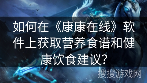 如何在《康康在线》软件上获取营养食谱和健康饮食建议？