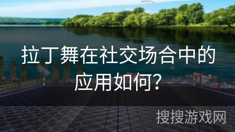 拉丁舞在社交场合中的应用如何？
