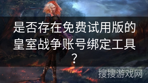 是否存在免费试用版的皇室战争账号绑定工具？