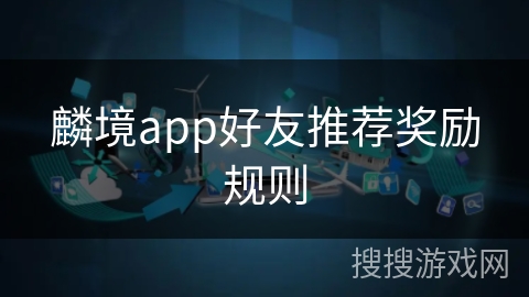 麟境app好友推荐奖励规则 麟境app好友推荐奖励规则