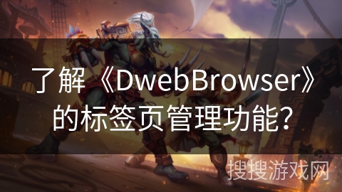 了解《DwebBrowser》的标签页管理功能？