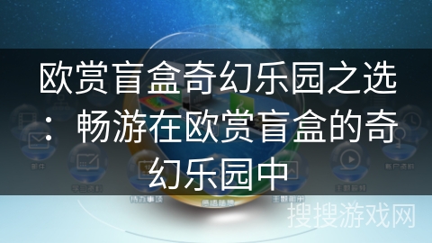 欧赏盲盒奇幻乐园之选：畅游在欧赏盲盒的奇幻乐园中