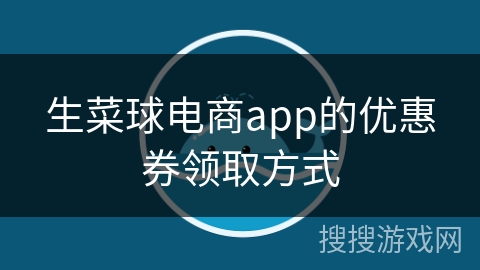 生菜球电商app的优惠券领取方式