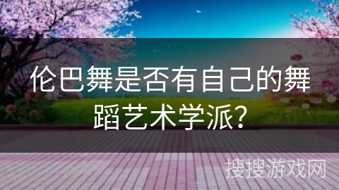 伦巴舞是否有自己的舞蹈艺术学派？