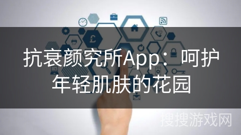 抗衰颜究所App：呵护年轻肌肤的花园