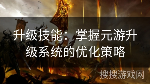 升级技能：掌握元游升级系统的优化策略