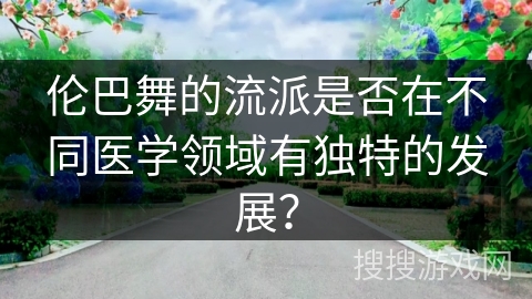 伦巴舞的流派是否在不同医学领域有独特的发展？