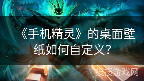 《手机精灵》的桌面壁纸如何自定义？