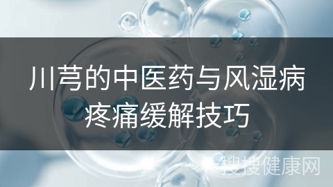 川芎的中医药与风湿病疼痛缓解技巧