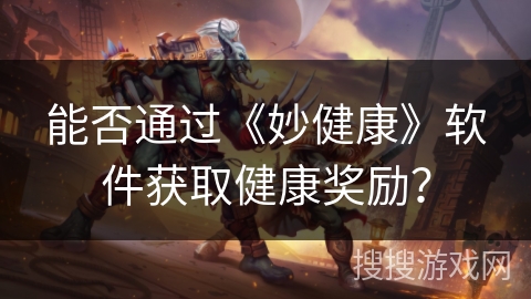 能否通过《妙健康》软件获取健康奖励？