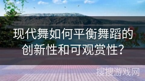 现代舞如何平衡舞蹈的创新性和可观赏性？
