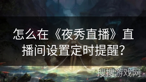 怎么在《夜秀直播》直播间设置定时提醒？