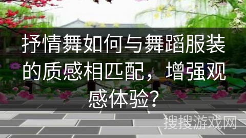 抒情舞如何与舞蹈服装的质感相匹配，增强观感体验？