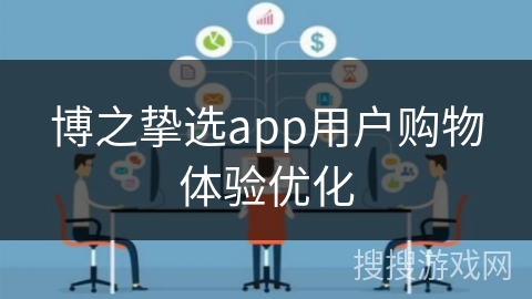 博之挚选app用户购物体验优化