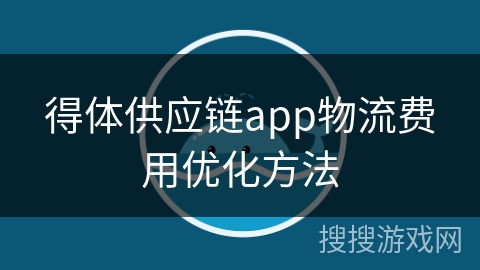 得体供应链app物流费用优化方法 得体供应链app物流费用优化方法